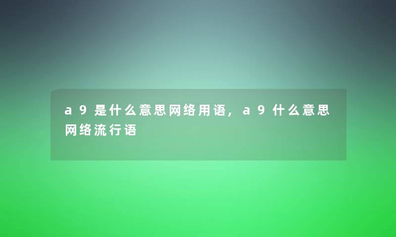a9是什么意思网络用语,a9什么意思网络流行语 a9是什么意思网络用语,a9什么意思网络流行语
